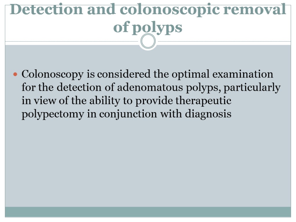 Detection and colonoscopic removal of polyps Colonoscopy is considered the optimal examination for the